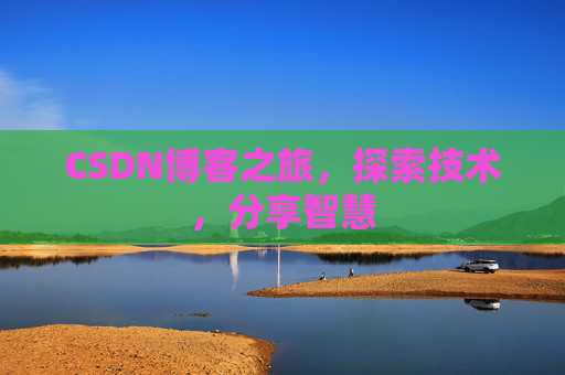 CSDN博客之旅,探索技术,分享智慧 CSDN博客之旅,探索技术,分享智慧